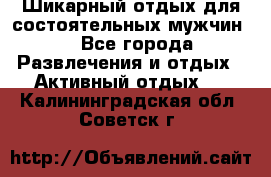 Шикарный отдых для состоятельных мужчин. - Все города Развлечения и отдых » Активный отдых   . Калининградская обл.,Советск г.